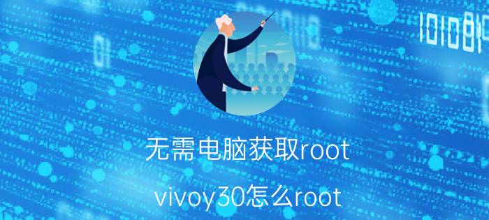 无需电脑获取root vivoy30怎么root？